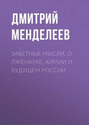 Менделеев Дмитрий - Заветные мысли. О лженауке, химии и будущем России