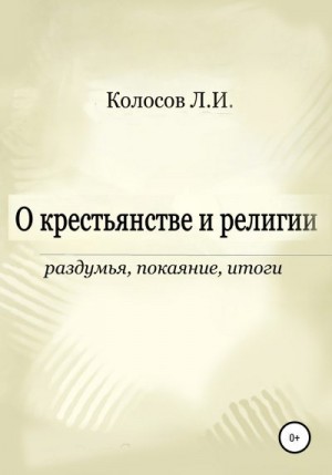 Колосов Леонид - О крестьянстве и религии. Раздумья, покаяние, итоги