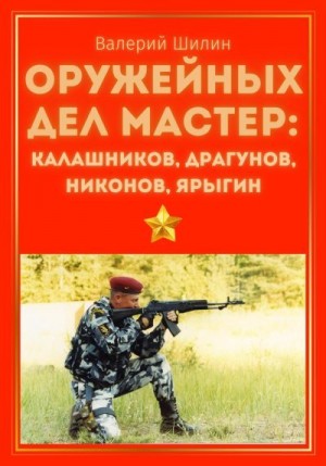 Шилин Валерий - Оружейных дел мастер: Калашников, Драгунов, Никонов, Ярыгин