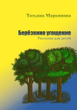 Маркинова Татьяна - Берёзкино угощение. Рассказы для детей