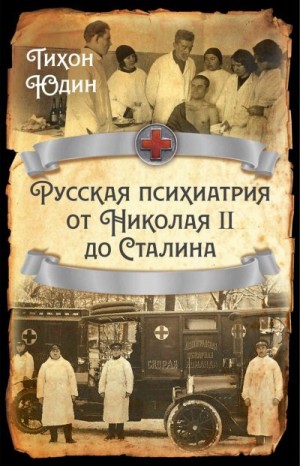 Юдин Тихон - Русская психиатрия от Николая II до Сталина