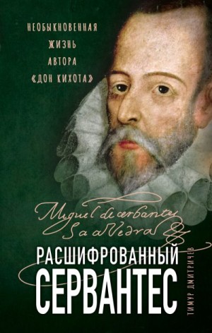 Дмитричев Тимур - Расшифрованный Сервантес. Необыкновенная жизнь автора «Дон Кихота»