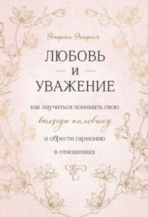 Эггерих Эмерсон - Любовь и уважение. Как научиться понимать свою вторую половину и обрести гармонию в отношениях