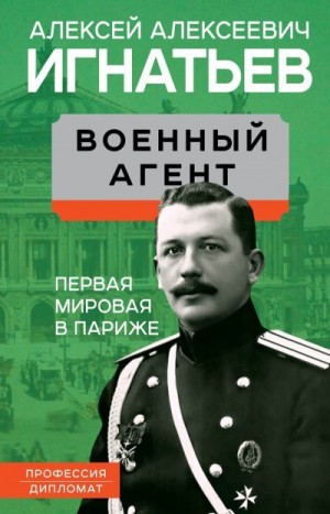 Игнатьев Алексей - Военный агент. Первая мировая в Париже