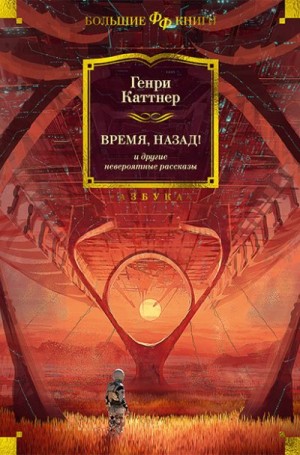 Мур Кэтрин, Каттнер Генри - «Время, назад!» и другие невероятные рассказы. Сборник