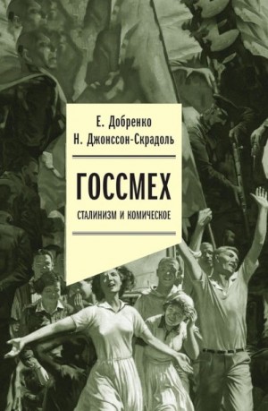 Добренко Евгений, Джонссон-Скрадоль Наталья - Госсмех. Сталинизм и комическое