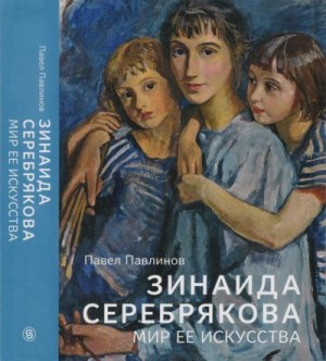 Павлинов Павел - Зинаида Серебрякова. Мир ее искусства