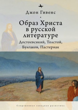 Гивенс Джон - Образ Христа в русской литературе. Достоевский, Толстой, Булгаков, Пастернак