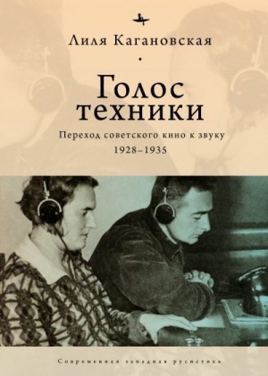 Кагановская Лиля - Голос техники. Переход советского кино к звуку. 1928–1935