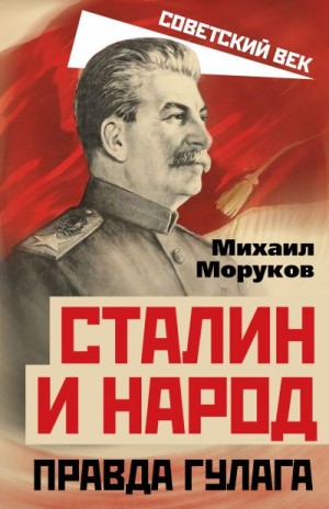 Моруков Михаил - Сталин и народ. Правда ГУЛАГа