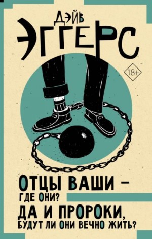 Эггерс Дейв - Отцы ваши – где они? Да и пророки, будут ли они вечно жить?