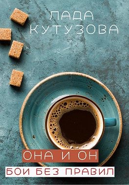 Кутузова Лада - Она и он. Бои без правил (Сборник рассказов)