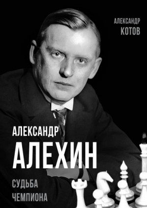 Котов Александр, Замостьянов Арсений - Александр Алехин. Судьба чемпиона