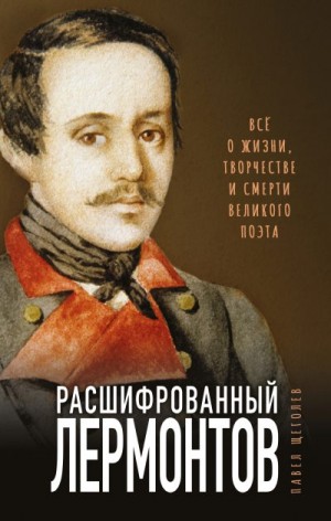 Щёголев Павел - Расшифрованный Лермонтов. Все о жизни, творчестве и смерти великого поэта