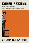 Баунов Александр - Конец режима: Как закончились три европейские диктатуры