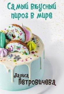 Петровичева Лариса - Самый вкусный пирог в мире