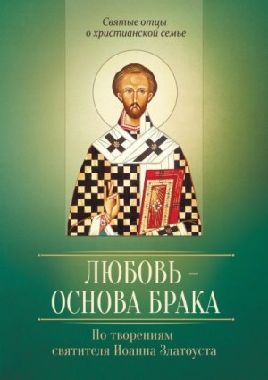 Иванов (сост.) Виталий - Любовь – основа брака. По творениям святителя Иоанна Златоуста