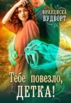 Вудворт Франциска - Тебе повезло, детка!