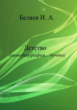 Беляев Илья - Детство. Автобиография… почти. Книга первая. Цикл «Додекаэдр. Серебряный аддон»