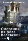 Маханенко Василий - Смертник из рода Валевских. Книга 4