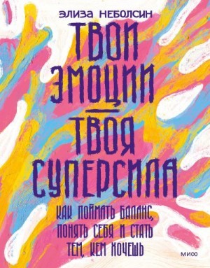 Неболсин Элиза - Твои эмоции — твоя суперсила. Как поймать баланс, понять себя и стать тем, кем хочешь