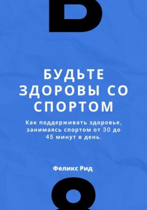 Рид Феликс - Будьте здоровы со спортом. Как поддерживать здоровье, занимаясь спортом от 30 до 45 минут в день