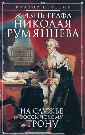 Петелин Виктор - Жизнь графа Николая Румянцева. На службе Российскому трону