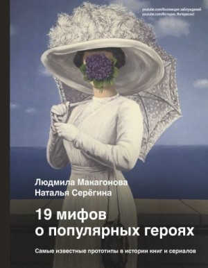 Макагонова Людмила, Серёгина Наталья - 19 мифов о популярных героях. Самые известные прототипы в истории книг и сериалов