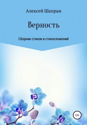 Шапран Алексей - Верность. Сборник стихов и стихосложений