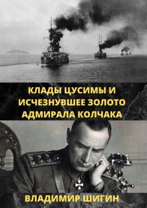 Шигин Владимир Виленович - Клады Цусимы и исчезнувшее золото адмирала Колчака