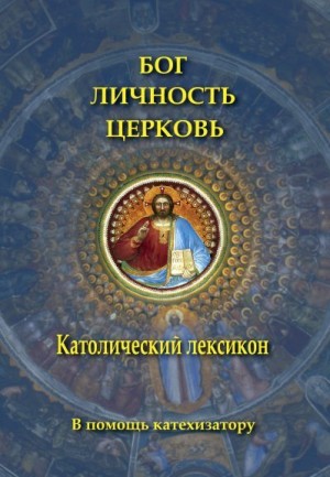 Коллектив авторов - Бог. Личность. Церковь. Католический лексикон