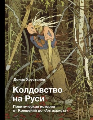 Хрусталев Денис - Колдовство на Руси. Политическая история от Крещения до «Антихриста»