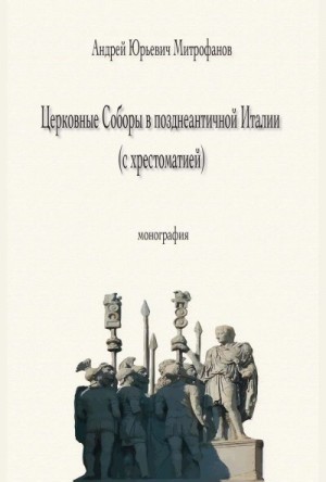 Митрофанов Андрей - Церковные Соборы в позднеантичной Италии (с хрестоматией)