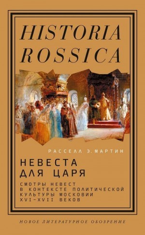 Мартин Расселл - Невеста для царя. Смотры невест в контексте политической культуры Московии XVI–XVII веков