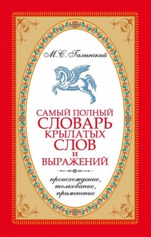 Галынский Михаил - Самый полный словарь крылатых слов и выражений. Происхождение, толкование, применение