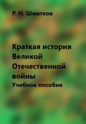 Шматков Руслан - Краткая история Великой Отечественной войны. Учебное пособие