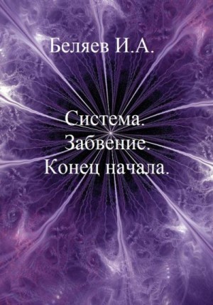 Беляев Илья - Система. Завоевание. Конец начала. Книга первая. Цикл «Икосаэдр. Бронзовый аддон»