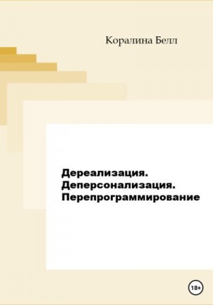 Белл Коралина - Дереализация. Деперсонализация. Перепрограммирование