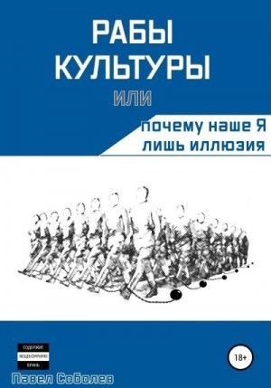 Соболев Павел - Рабы культуры, или Почему наше Я лишь иллюзия