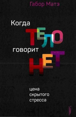 Матэ Габор - Когда тело говорит НЕТ: цена скрытого стресса