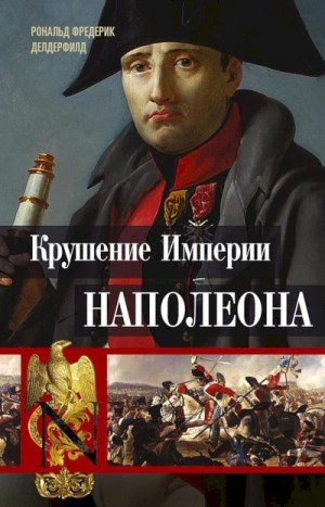 Делдерфилд Рональд - Крушение империи Наполеона. Военно-исторические хроники