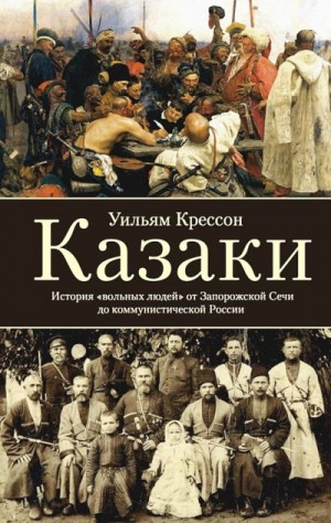 Крессон Уильям - Казаки. История «вольных людей» от Запорожской Сечи до коммунистической России