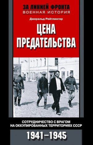 Рейтлингер Джеральд - Цена предательства. Сотрудничество с врагом на оккупированных территориях СССР, 1941–1945