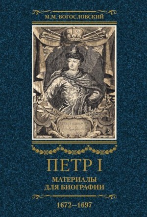 Богословский Михаил - Петр I. Материалы для биографии. Том 1, 1672–1697