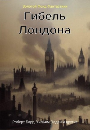 Олден Уильям, Зангвилл Израэль, Беллами Эдвард, Дерби Юджин, Оттоленги Родригес, Куотцер Герберт, Бакхем Джеймс, Трипп Джордж, Рид Вернер, Харбен Уильям, Палмер Чарльз, Фуллер Элис, Барр Роберт, Андерсон Томас, Морроу Уильям, Бисби Юджин Шейд, Дэвис Сэм - Гибель Лондона. Сборник фантастических рассказов