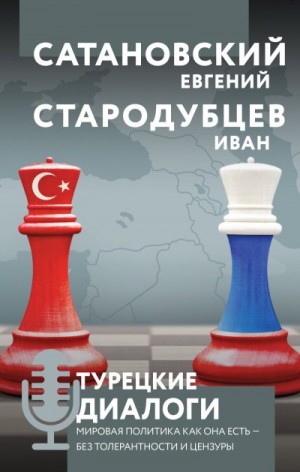 Стародубцев Иван, Сатановский Евгений - Турецкие диалоги. Мировая политика как она есть – без толерантности и цензуры