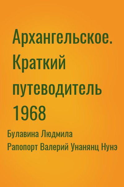 Рапопорт Валерий, Унанянц Нунэ, Булавина Людмила - Архангельское. Краткий путеводитель 1968