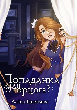 Цветкова Алёна - Попаданка для герцога? — 2