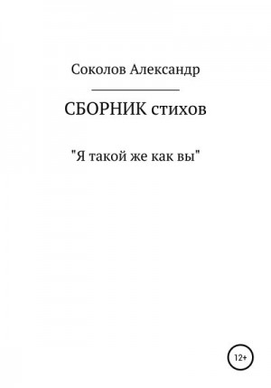 Соколов Александр Андреевич - Я такой же как вы. Сборник стихов