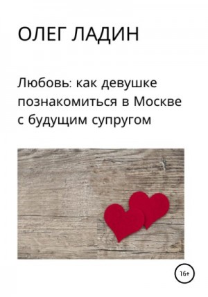 Ладин Олег - Любовь: Как девушке познакомиться в Москве с будущим супругом
